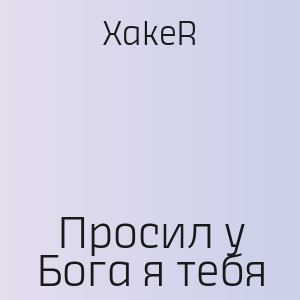 XakeR - Просил у Бога я тебя