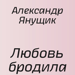 Александр Янущик - Любовь бродила