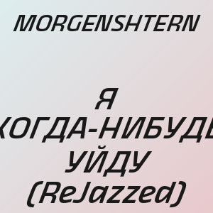 MORGENSHTERN - Я КОГДА-НИБУДЬ УЙДУ (ReJazzed)