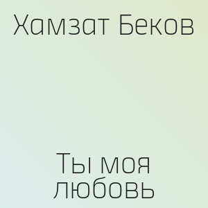 Хамзат Беков - Ты моя любовь