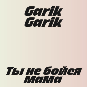 Garik Garik - Ты не бойся мама