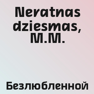 Neratnas dziesmas, M.M. - Безлюбленной