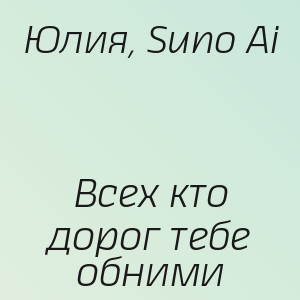 Юлия, Suno Ai - Всех кто дорог тебе обними