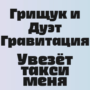 Грищук и Дуэт Гравитация - Увезёт такси меня