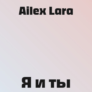 Ailex Lara - Я и ты