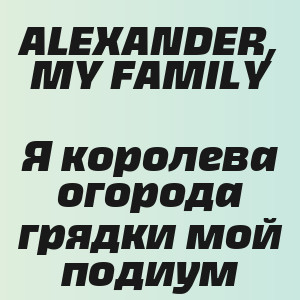 ALEXANDER, MY FAMILY - Я королева огорода грядки мой подиум