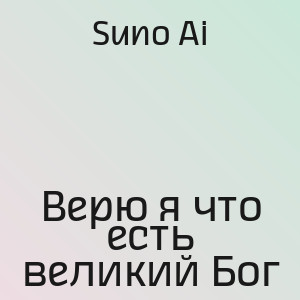Suno Ai - Верю я что есть великий Бог