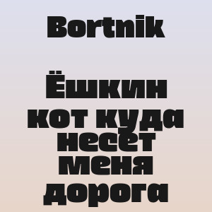 Bortnik - Ёшкин кот куда несет меня дорога