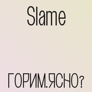 Slame - ГОРИМ.ЯСНО?