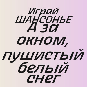 Играй ШАНСОНЬЕ - А за окном, пушистый белый снег