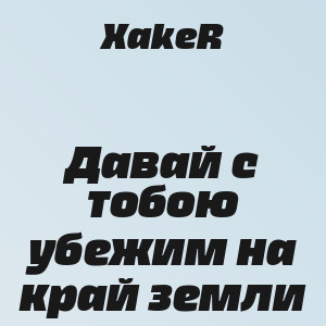 XakeR - Давай с тобою убежим на край земли