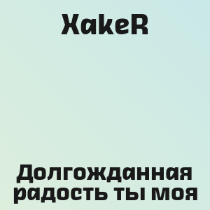 XakeR - Долгожданная радость ты моя