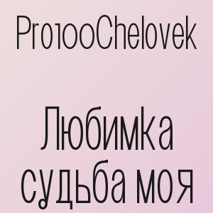 Pro100Chelovek - Любимка судьба моя