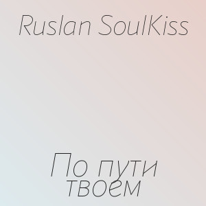Ruslan SoulKiss - По пути твоем