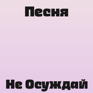 Песня - Не Осуждай