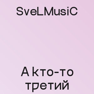 SveLMusiC - А кто-то третий