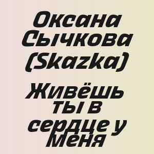 Оксана Сычкова (Skazka) - Живёшь ты в сердце у меня
