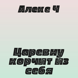 Алекс Ч - Царевну корчит из себя