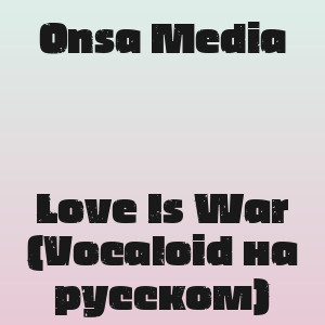 Onsa Media - Love Is War (Vocaloid на русском)