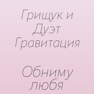 Грищук и Дуэт Гравитация - Обниму любя