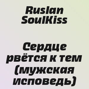 Ruslan SoulKiss - Сердце рвётся к тем (мужская исповедь)
