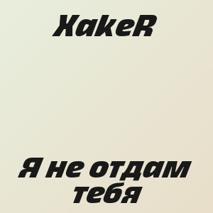 XakeR - Я не отдам тебя