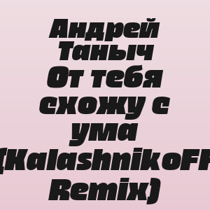 Андрей Таныч - От тебя схожу с ума (KalashnikoFF Remix)