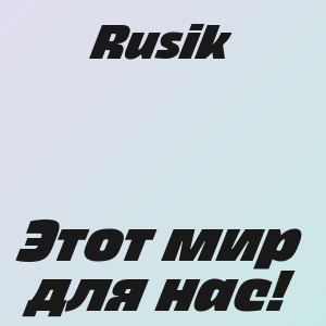 Rusik - Этот мир для нас!