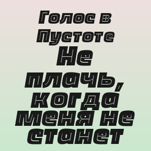 Голос в Пустоте - Не плачь, когда меня не станет