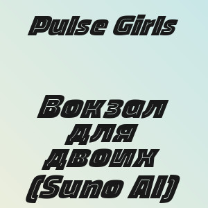 Pulse Girls - Вокзал для двоих (Suno AI)