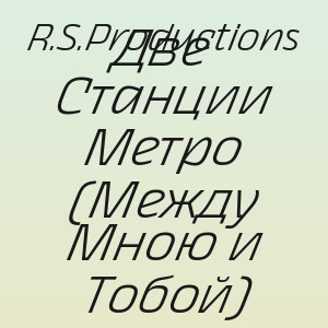 R.S.Productions - Две Станции Метро (Между Мною и Тобой)