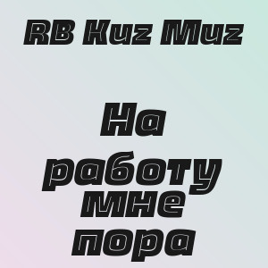 RB Kuz Muz - На работу мне пора