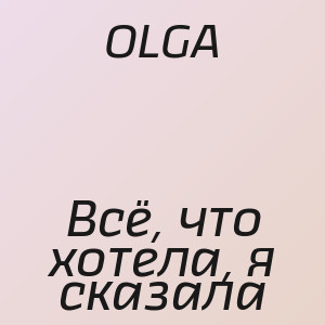 OLGA - Всё, что хотела, я сказала