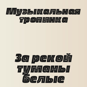 Музыкальная тропинка - За рекой туманы белые
