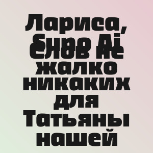 Лариса, Suno Ai - Слов не жалко никаких для Татьяны нашей