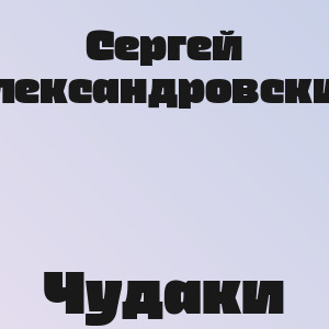 Сергей Александровский - Чудаки