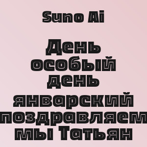 Suno Ai - День особый день январский поздравляем мы Татьян