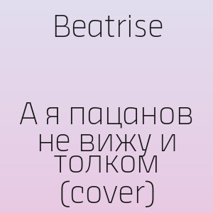 Beatrise - А я пацанов не вижу и толком (cover)