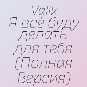 Valik - Я всё буду делать для тебя (Полная Версия)