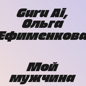 Guru Ai, Ольга Ефименкова - Мой мужчина