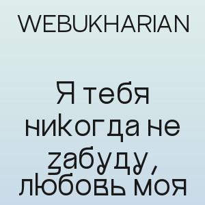 WEBUKHARIAN - Я тебя никогда не забуду, любовь моя