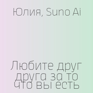 Юлия, Suno Ai - Любите друг друга за то что вы есть