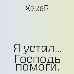XakeR - Я устал... Господь помоги.