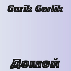Garik Garlik - Домой