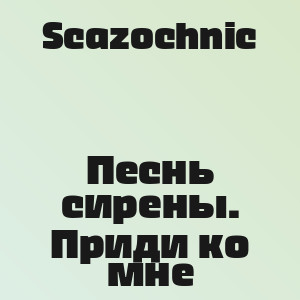 Scazochnic - Песнь сирены. Приди ко мне
