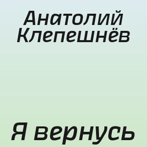 Анатолий Клепешнёв - Я вернусь