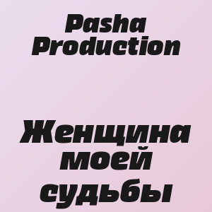 Pasha Production - Женщина моей судьбы