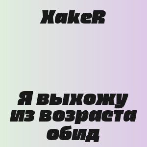 XakeR - Я выхожу из возраста обид