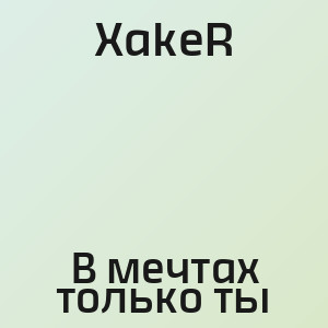 XakeR - В мечтах только ты