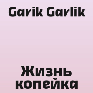 Garik Garlik - Жизнь копейка